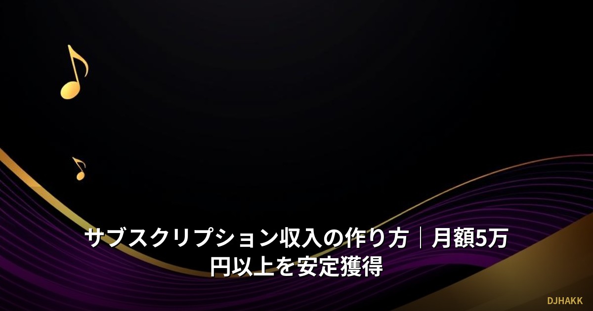 サブスクリプション収入の作り方｜月額5万円以上を安定獲得