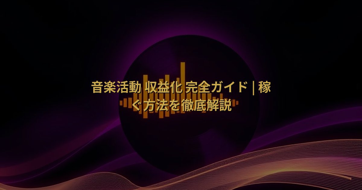 音楽活動 収益化 完全ガイド | 稼ぐ方法を徹底解説