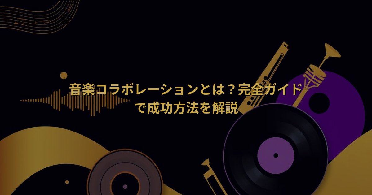 音楽コラボレーションとは?完全ガイドで成功方法を解説