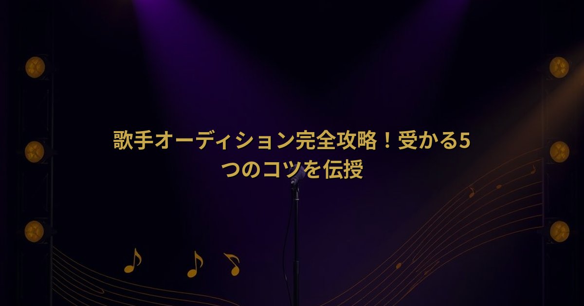 歌手オーディション完全攻略!受かるコツと審査基準を徹底解説
