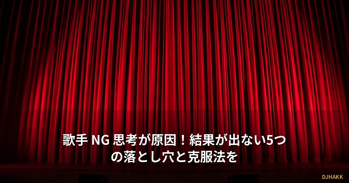 歌手 NG 思考が原因！結果が出ない5つの落とし穴と克服法を