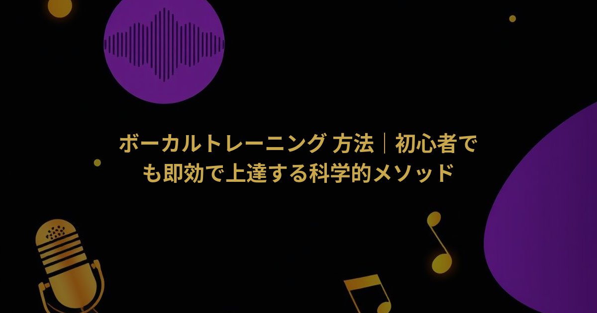 ボーカルトレーニング 方法｜初心者でも即効で上達する科学的メソッド