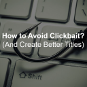 How to Avoid Clickbait? (and Create Better Titles)