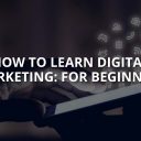 How to Learn Digital Marketing: For Beginners