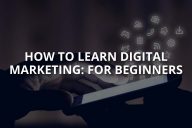 How to Learn Digital Marketing: For Beginners