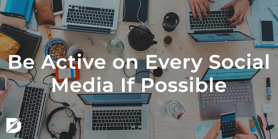 be active on every social media if possible