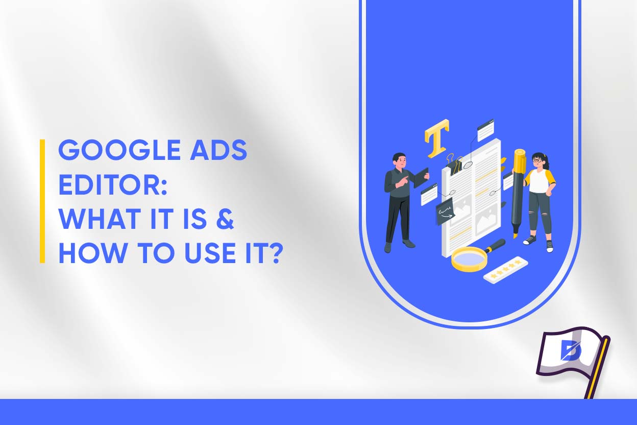 Google Ads Editor: What It Is & How to Use It?