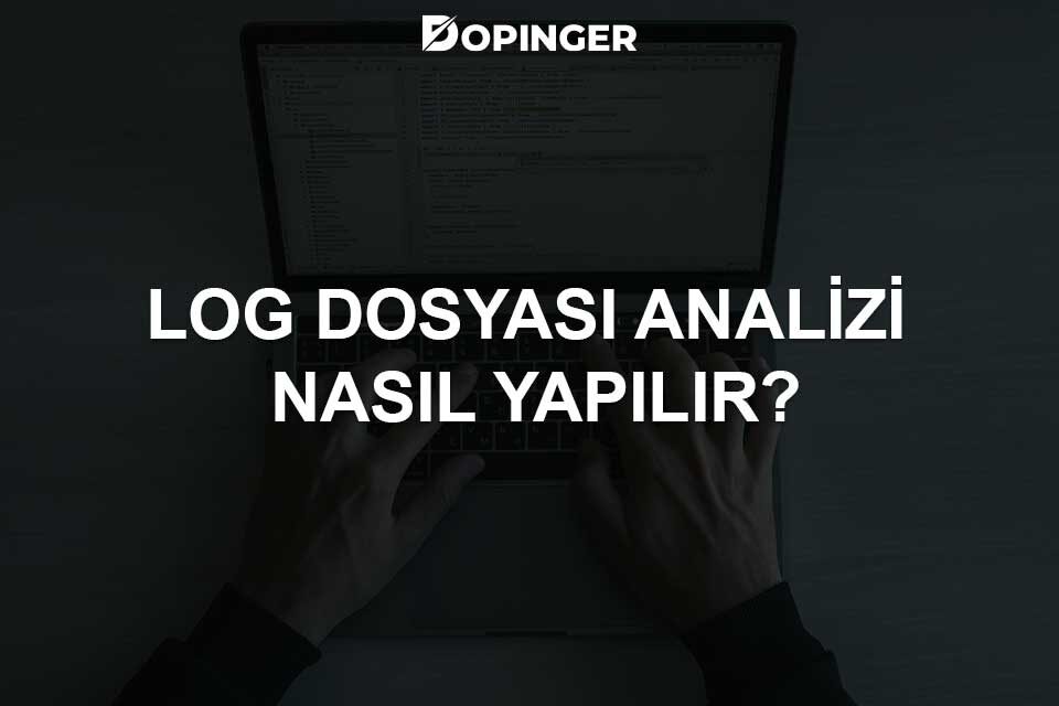 Log Dosyası Analizi Nasıl Yapılır?