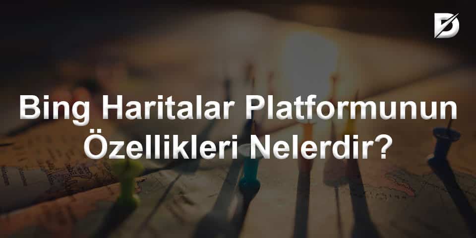 Bing Haritalar Platformunun Özellikleri Nelerdir