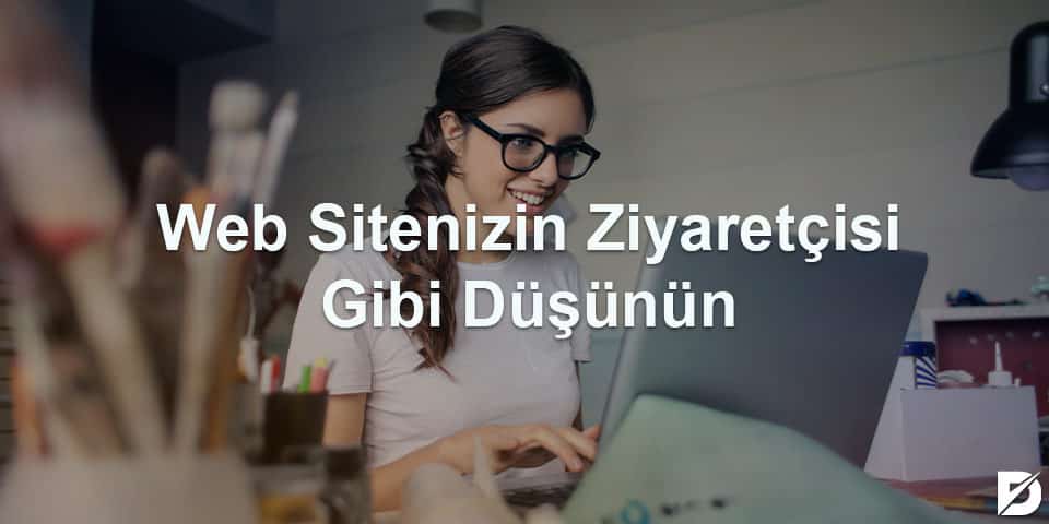 web sitenizin ziyaretçisi gibi düşünün