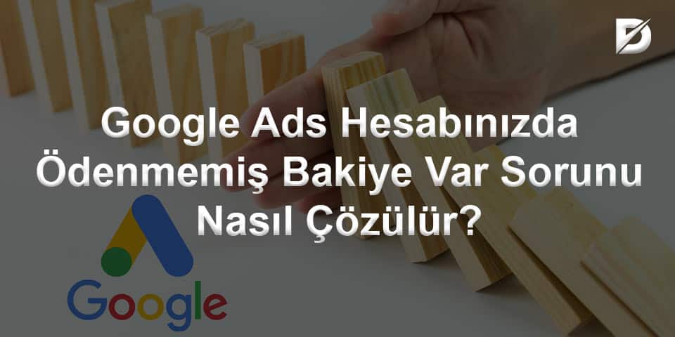 Google Ads Hesabınızda Ödenmemiş Bakiye Var Sorunu Nasıl Çözülür?