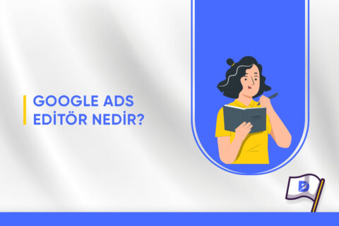 Google ADS Editor Nedir? Nasıl Kullanılır?