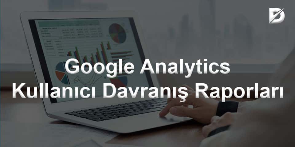 Google Analytics Kullanıcı Davranış Raporları