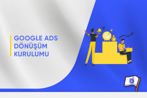 Google Ads Dönüşüm Kurulumu Nasıl Yapılır?