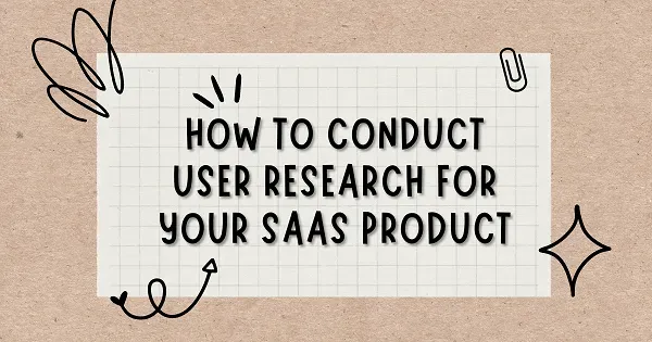How to Conduct User Research for Your SaaS Product