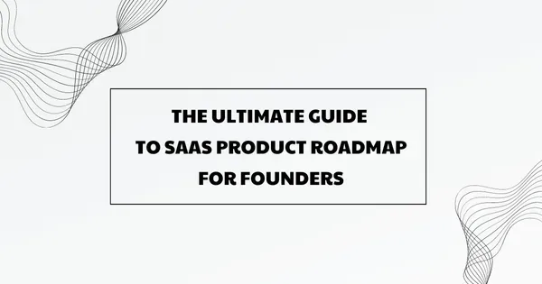 The Ultimate Guide to SaaS Product Roadmap for Founders