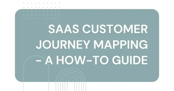 SaaS Customer Journey Mapping - A How-To Guide
