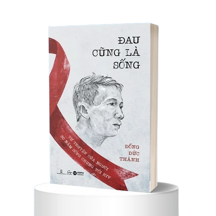 Đau Cũng Là Sống - Tự Truyện Của Người 30 Năm Sống Chung Với Hiv - Đồng Đức Thành - (Bìa Mềm)