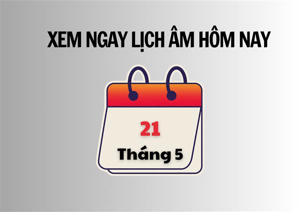 Xem ngay lịch âm hôm nay 21/5 và ngày tốt tháng 5