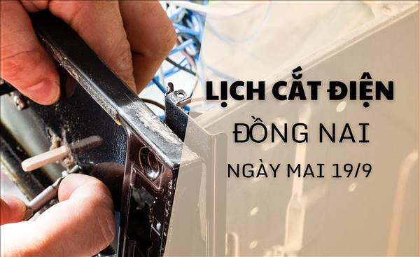 Lịch cắt điện Đồng Nai ngày mai 19/9 cập nhật mới nhất