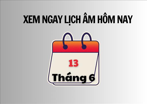 Xem ngay lịch âm hôm nay 13/6 và ngày tốt tháng 6