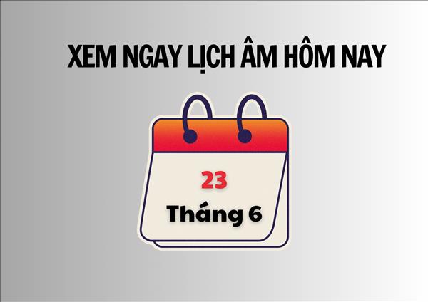 Xem ngay lịch âm hôm nay 23/6 và ngày tốt tháng 6