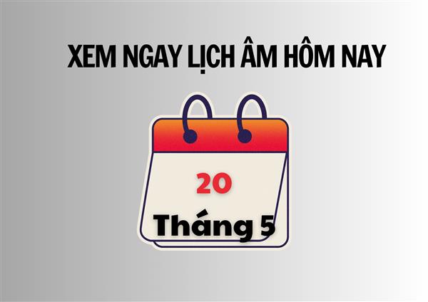 Xem ngay lịch âm hôm nay 20/5 và ngày tốt tháng 5