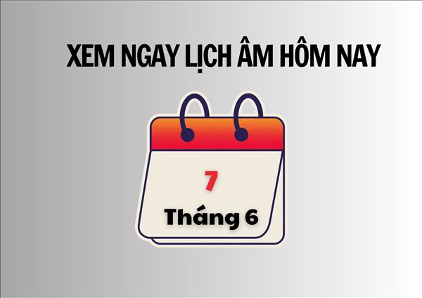 Xem ngay lịch âm hôm nay 7/6 và ngày tốt tháng 6