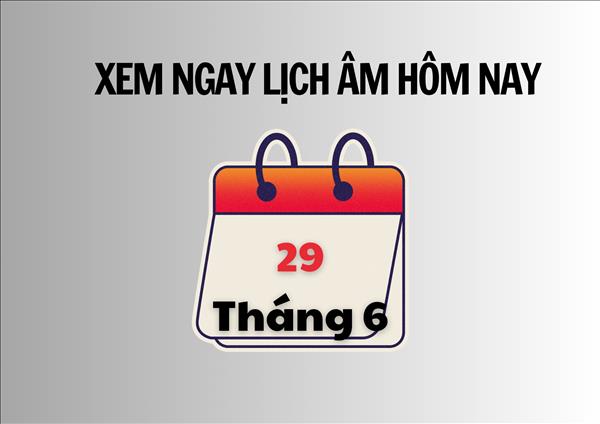 Xem ngay lịch âm hôm nay 29/6 và ngày tốt tháng 7