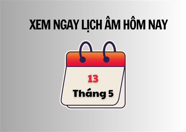 Xem ngay lịch âm hôm nay 13/5 và ngày tốt tháng 5