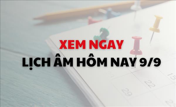 Lịch âm tháng 9/2024: Xem ngay lịch âm dương hôm nay 9/9