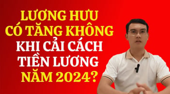 Lương hưu sẽ tăng hay giảm nếu thực hiện cải cách tiền lương năm 2024?