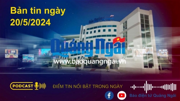 [Podcast]. Bản tin ngày 20/5/2024