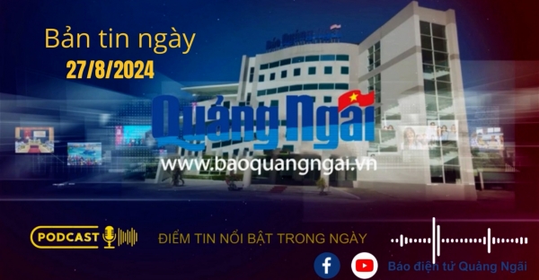 [Podcast]. Bản tin ngày 27/8/2024