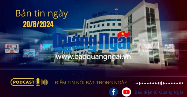 [Podcast]. Bản tin ngày 20/8/2024