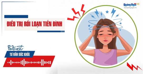 Podcast Tư vấn sức khỏe: Điều trị rối loạn tiền đình