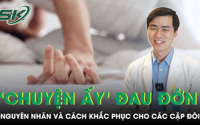 Đau khi làm ‘chuyện ấy’: Nguyên nhân và 9 cách khắc phục dành cho các cặp đôi