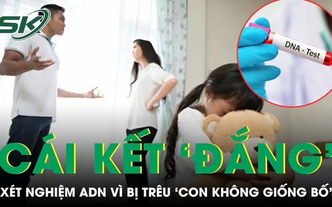 Bị nói ‘con không giống bố’, chồng âm thầm đi xét nghiệm ADN rồi nhận cái kết ‘đắng’