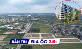 Địa ốc 24H: Thêm huyện vùng ven Hà Nội lùi đấu giá đất; dự án NƠXH hơn 1.100 tỷ có chủ