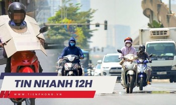 TIN NHANH 12H: Hà Nội đối mặt nóng gay gắt, có nơi hơn 40 độ C; TPHCM trước nguy cơ dịch chồng dịch