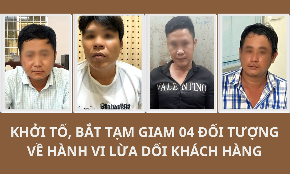 Khởi tố, bắt tạm giam 04 đối tượng lừa dối khách hàng