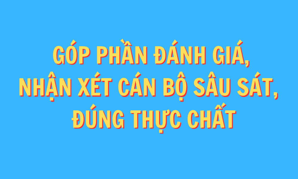 Góp phần đánh giá, nhận xét cán bộ sâu sát, đúng thực chất