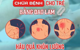 Trẻ 10 tuổi tử vong do chữa bệnh bằng... dao lam