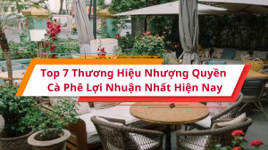 Top 7 Thương Hiệu Nhượng Quyền Cà Phê Lợi Nhuận Nhất Hiện Nay