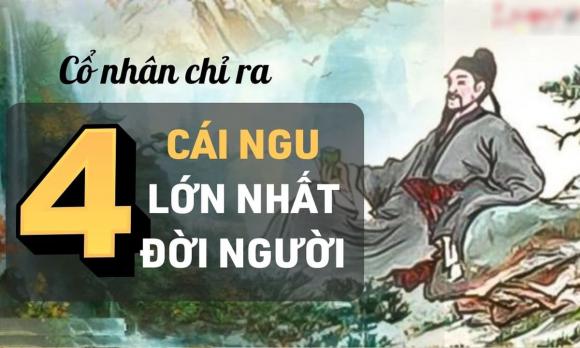 ''Ở đời có 4 cái ngu lớn nhất'', là 4 cái ngu nào? Câu nói này chứa đựng ý nghĩa gì từ cổ nhân?