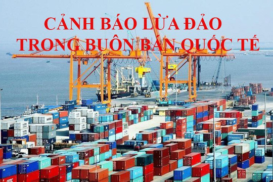 Cảnh báo thủ đoạn lừa đảo mới trong buôn bán quốc tế