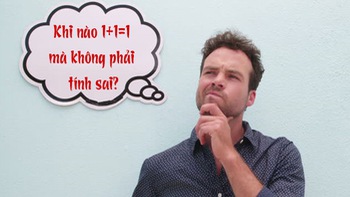 Câu đố hack não: Khi nào 1+1=1 mà không phải tính sai?