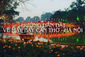 Hướng dẫn đặt vé máy bay từ Cần Thơ đi Hà Nội giá rẻ