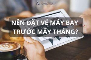 Nên đặt vé máy bay trước mấy tháng?