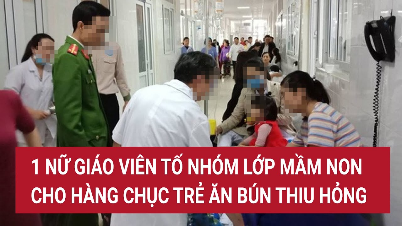 1 nữ giáo viên tố nhóm lớp mầm non cho hàng chục trẻ ăn bún thiu hỏng